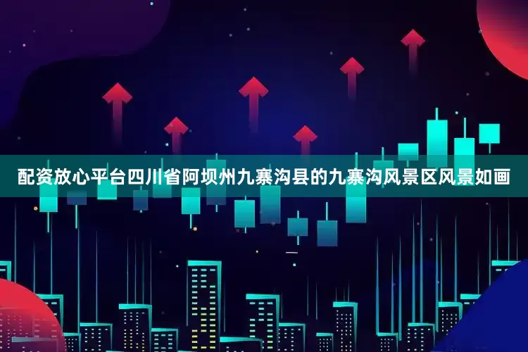 配资放心平台四川省阿坝州九寨沟县的九寨沟风景区风景如画