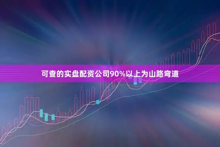 可查的实盘配资公司90%以上为山路弯道
