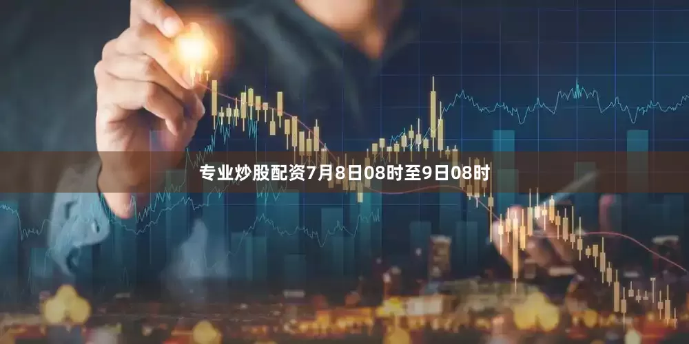专业炒股配资7月8日08时至9日08时