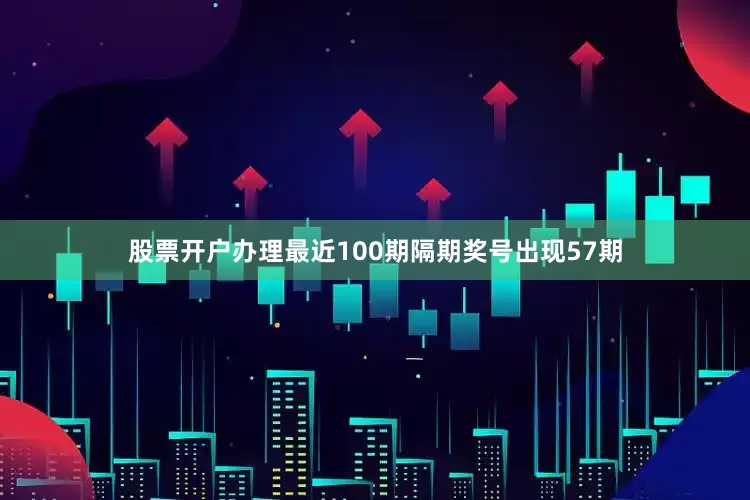 股票开户办理最近100期隔期奖号出现57期