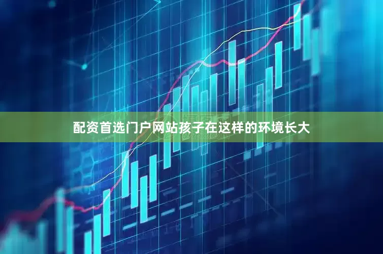 配资首选门户网站孩子在这样的环境长大