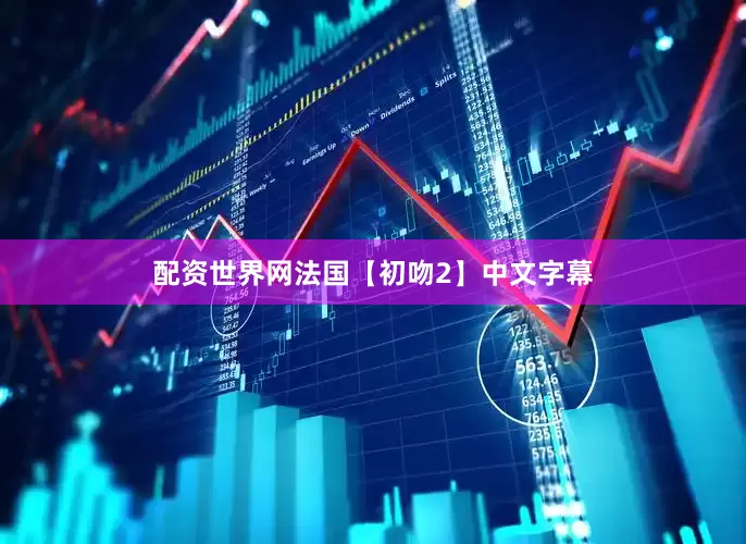 配资世界网法国【初吻2】中文字幕