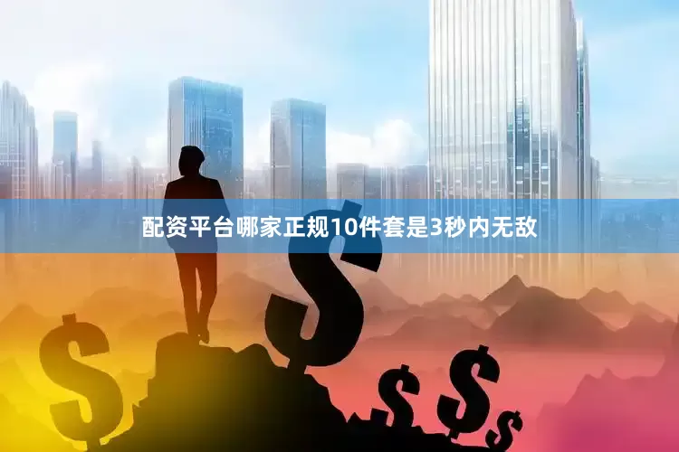 配资平台哪家正规10件套是3秒内无敌