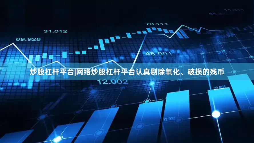炒股杠杆平台|网络炒股杠杆平台认真剔除氧化、破损的残币