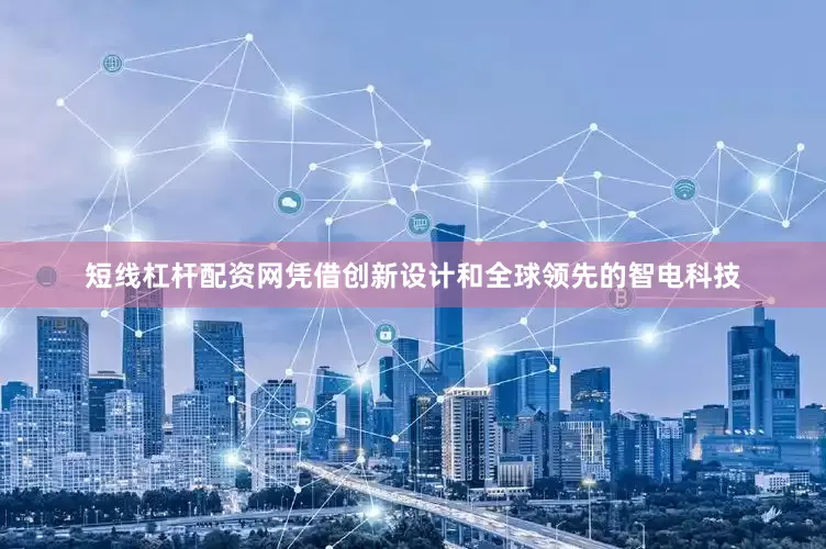短线杠杆配资网凭借创新设计和全球领先的智电科技